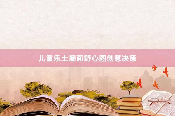 儿童乐土墙面野心图创意决策