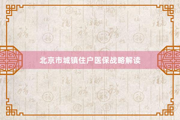 北京市城镇住户医保战略解读