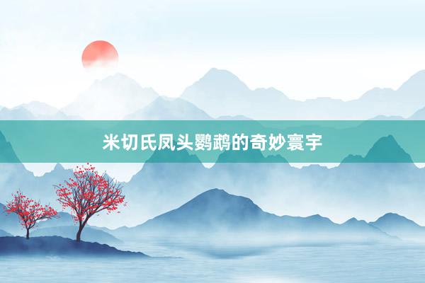 米切氏凤头鹦鹉的奇妙寰宇