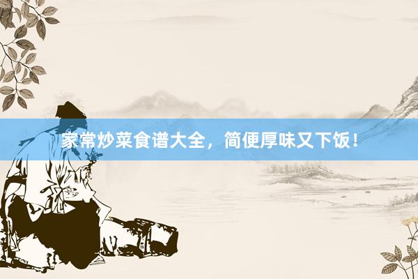家常炒菜食谱大全，简便厚味又下饭！